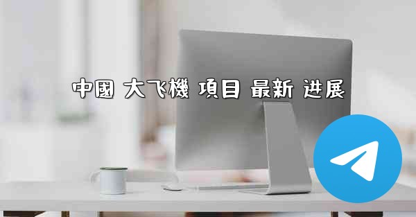 中國 大飞機 項目 最新 进展