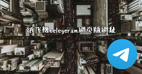 纸飞機telegeram網页版網址