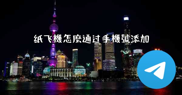 纸飞機怎麼通过手機號添加