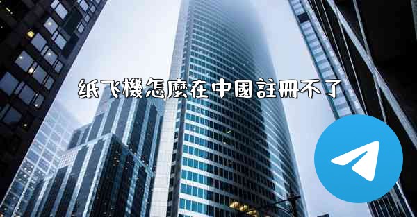 纸飞機怎麼在中國註冊不了