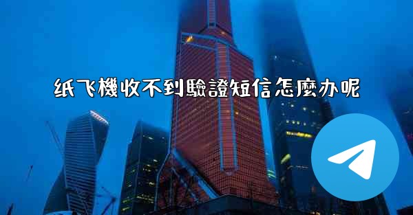 纸飞機收不到驗證短信怎麼办呢