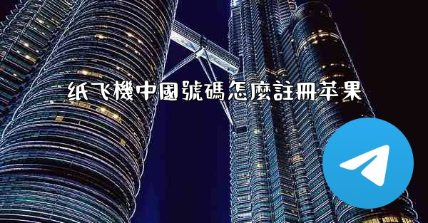 纸飞機中國號碼怎麼註冊苹果