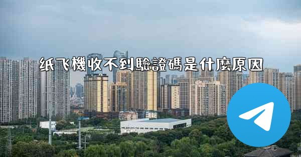 <b>纸飞機收不到驗證碼是什麼原因</b>