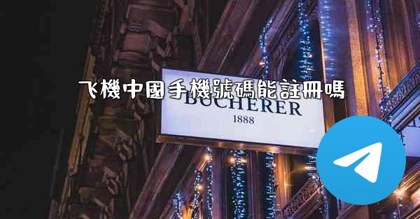 飞機中國手機號碼能註冊嗎