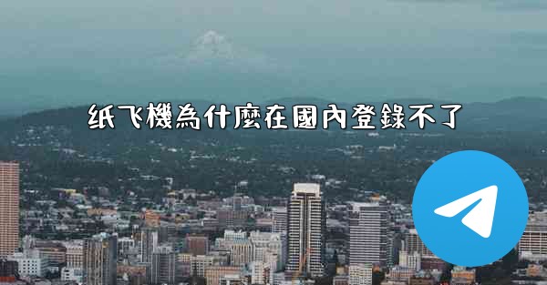 纸飞機為什麼在國內登錄不了
