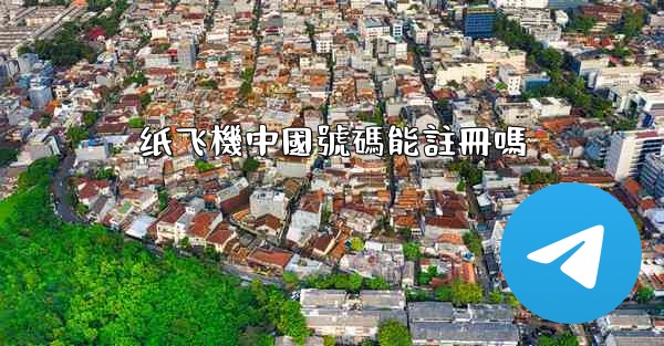 <b>纸飞機中國號碼能註冊嗎</b>