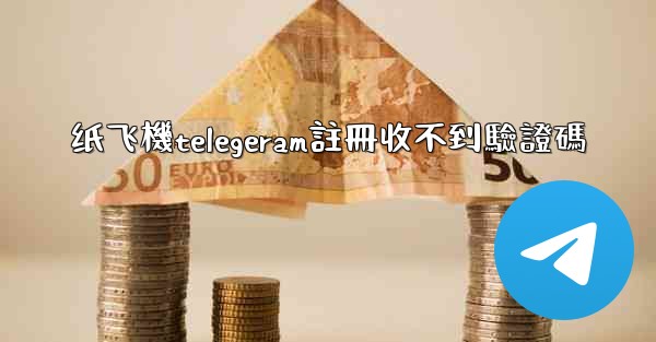 纸飞機telegeram註冊收不到驗證碼