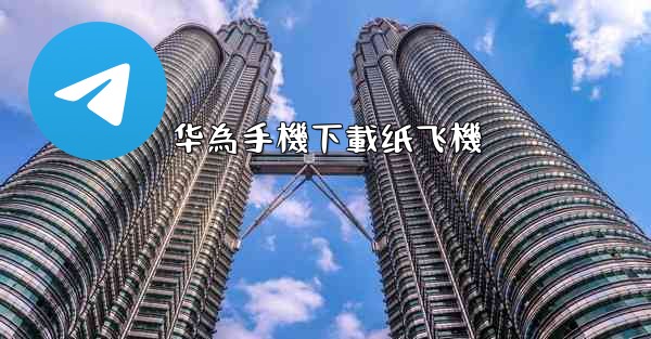 华為手機下載纸飞機