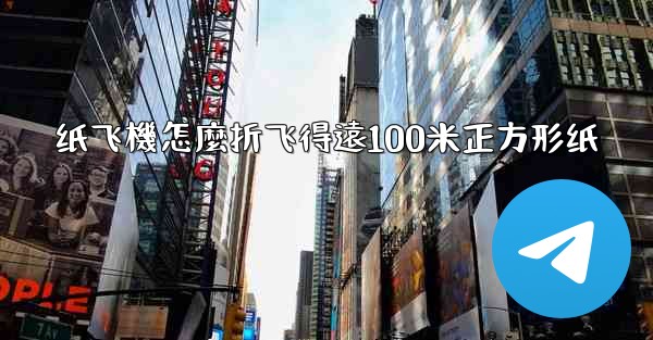 纸飞機怎麼折飞得遠100米正方形纸