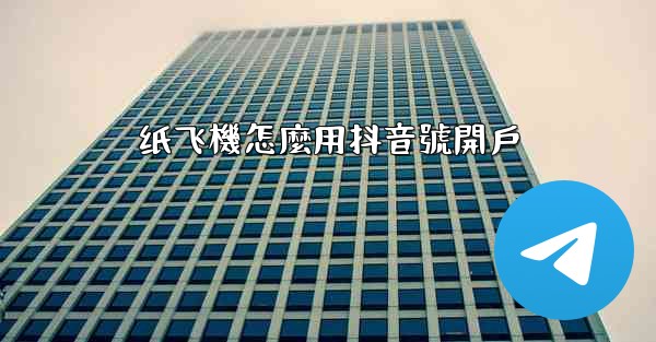 纸飞機怎麼用抖音號開戶