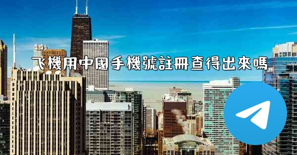 飞機用中國手機號註冊查得出來嗎