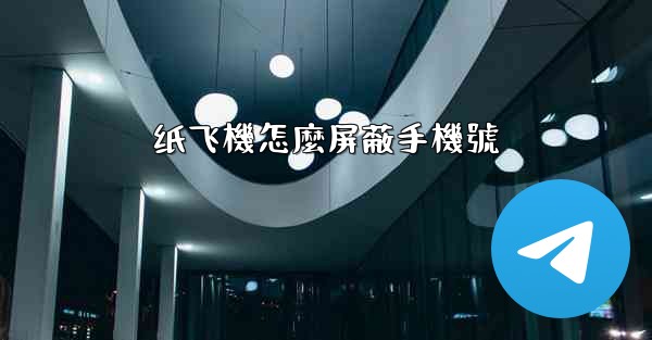 <b>纸飞機怎麼屏蔽手機號</b>