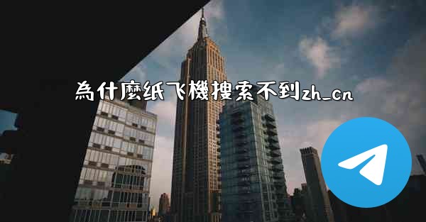 為什麼纸飞機搜索不到zh_cn