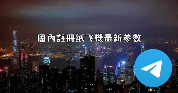 國內註冊纸飞機最新参數