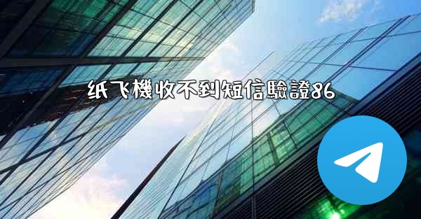 纸飞機收不到短信驗證86