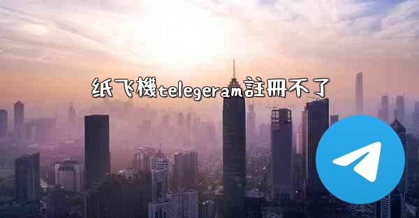 <b>纸飞機telegeram註冊不了</b>