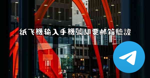 纸飞機输入手機號却要邮箱驗證