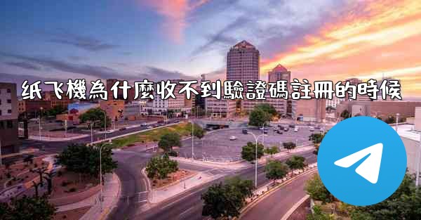 纸飞機為什麼收不到驗證碼註冊的時候