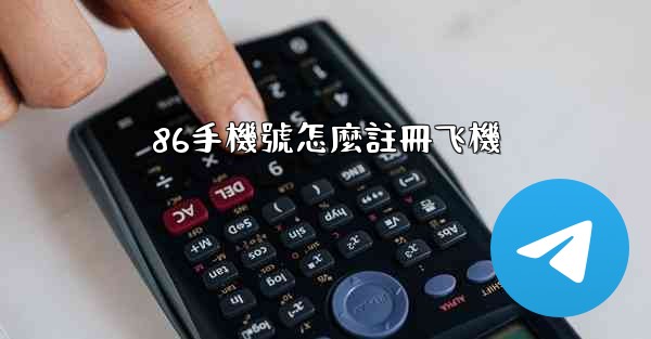 <b>86手機號怎麼註冊飞機</b>