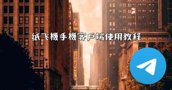 纸飞機手機客戶端使用教程
