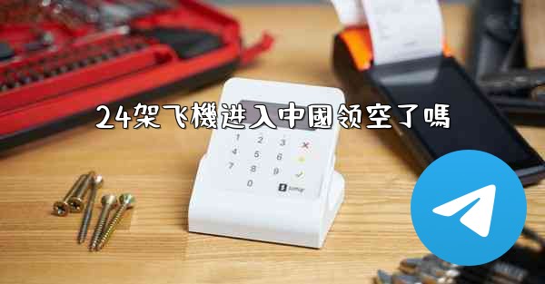 <b>24架飞機进入中國领空了嗎</b>