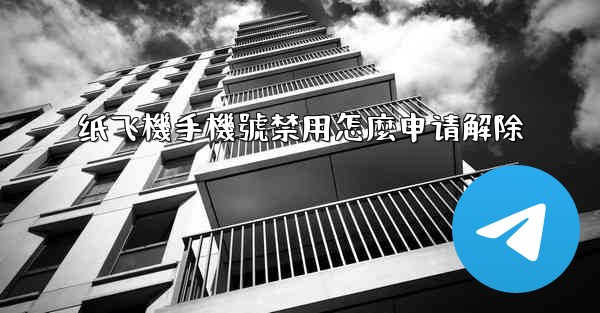 纸飞機手機號禁用怎麼申请解除