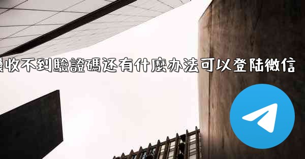 飞機收不到驗證碼还有什麼办法可以登陆微信