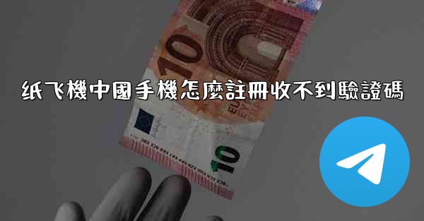 纸飞機中國手機怎麼註冊收不到驗證碼