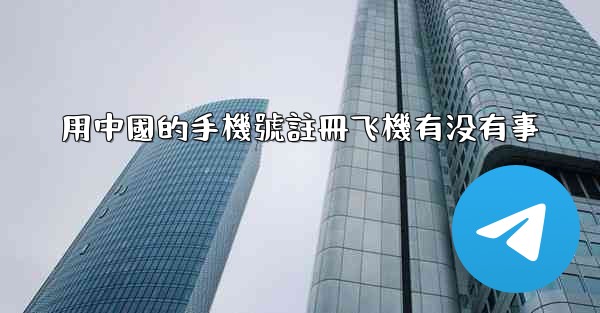 <b>用中國的手機號註冊飞機有没有事</b>