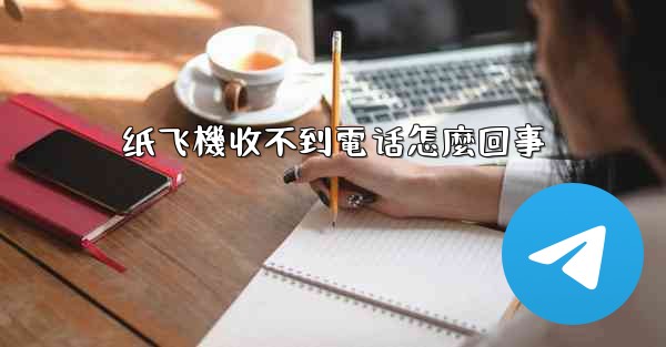 纸飞機收不到電话怎麼回事
