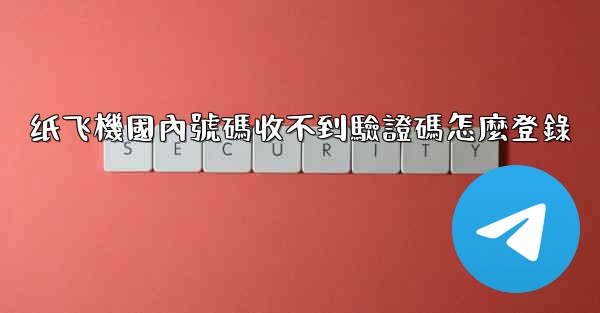 纸飞機國內號碼收不到驗證碼怎麼登錄