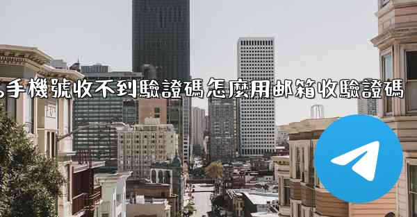 纸飞機86手機號收不到驗證碼怎麼用邮箱收驗證碼