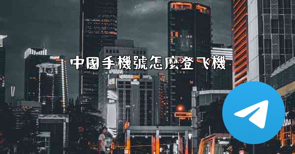 中國手機號怎麼登飞機