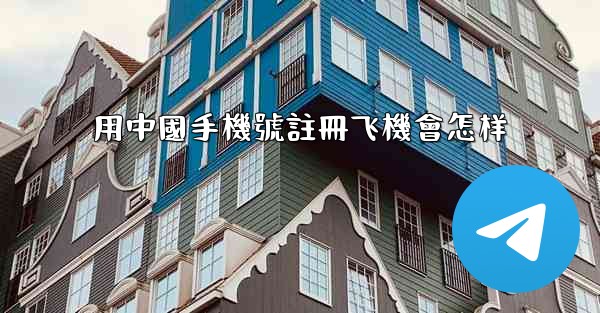 用中國手機號註冊飞機會怎样