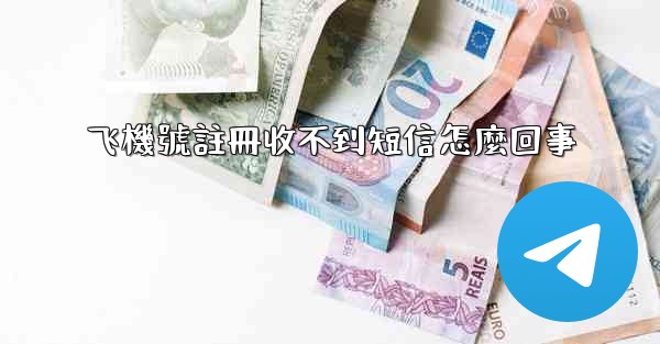飞機號註冊收不到短信怎麼回事