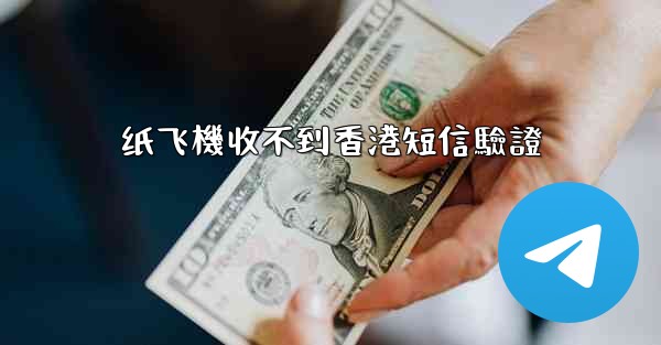 <b>纸飞機收不到香港短信驗證</b>