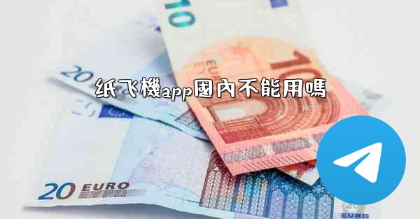 <b>纸飞機app國內不能用嗎</b>