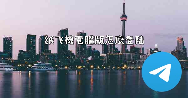 <b>纸飞機電腦版怎麼登陆</b>