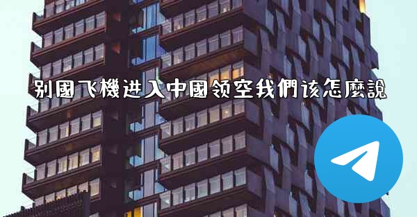 别國飞機进入中國领空我們该怎麼說