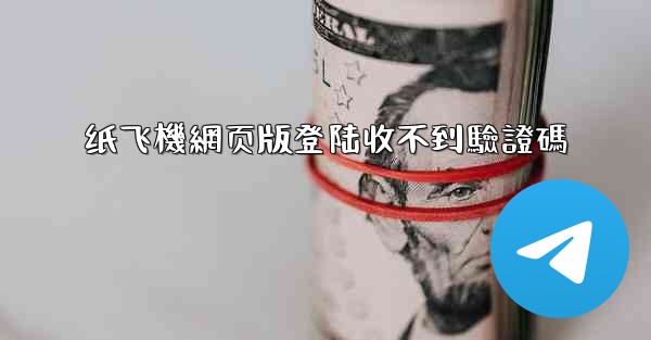 纸飞機網页版登陆收不到驗證碼