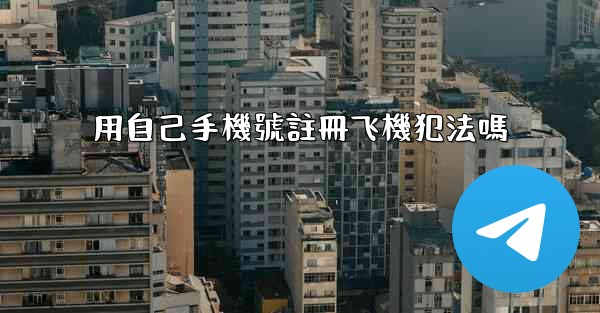 用自己手機號註冊飞機犯法嗎