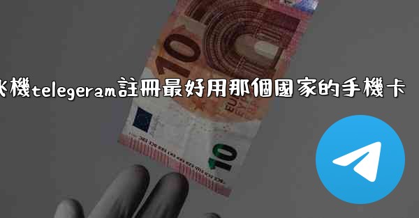 纸飞機telegeram註冊最好用那個國家的手機卡