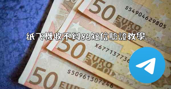纸飞機收不到86短信驗證教學