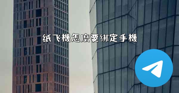 纸飞機怎麼要绑定手機