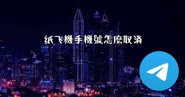 纸飞機手機號怎麼取消