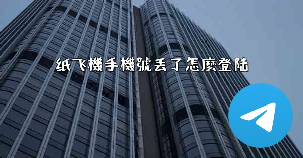 纸飞機手機號丢了怎麼登陆