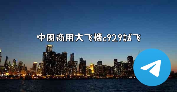 中國商用大飞機c929試飞