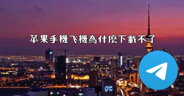 <b>苹果手機飞機為什麼下載不了</b>