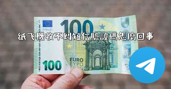 纸飞機收不到短信驗證碼怎麼回事