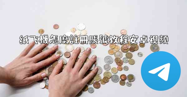 纸飞機怎麼註冊賬號教程安卓视频